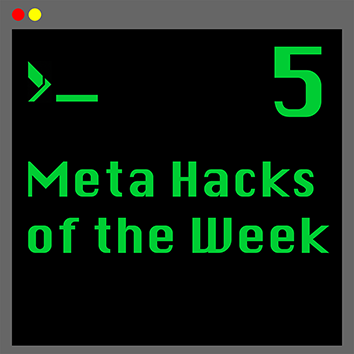 5 Meta Hacks of the Week